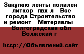 Закупаю ленты полилен, литкор, пвх-л - Все города Строительство и ремонт » Материалы   . Волгоградская обл.,Волжский г.